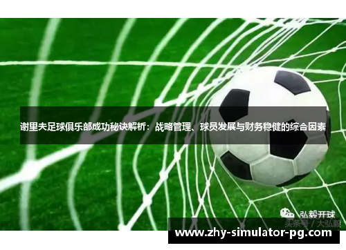 谢里夫足球俱乐部成功秘诀解析：战略管理、球员发展与财务稳健的综合因素