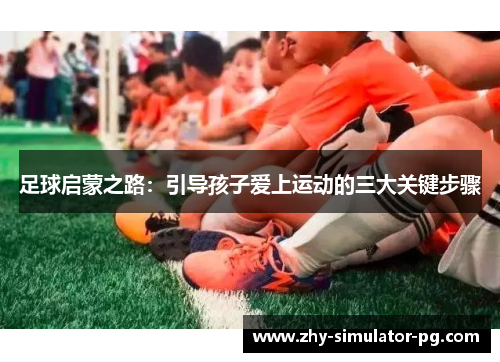 足球启蒙之路：引导孩子爱上运动的三大关键步骤