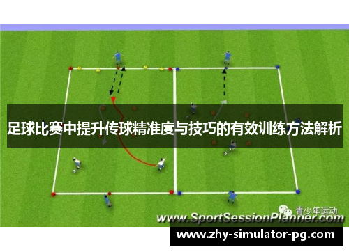 足球比赛中提升传球精准度与技巧的有效训练方法解析