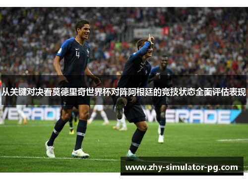 从关键对决看莫德里奇世界杯对阵阿根廷的竞技状态全面评估表现