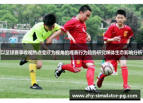 以足球赛事收视热点变迁为视角的观赛行为趋势研究媒体生态影响分析