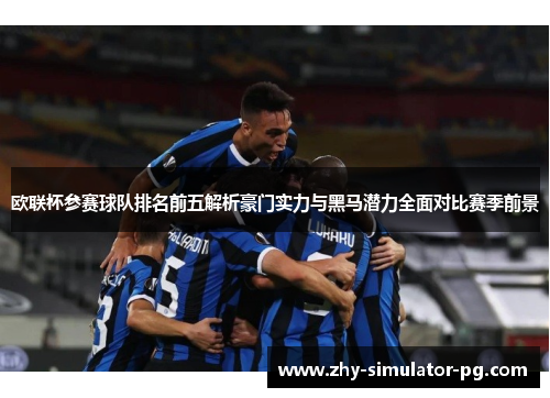 欧联杯参赛球队排名前五解析豪门实力与黑马潜力全面对比赛季前景