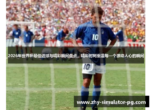 2026年世界杯最佳进球与精彩瞬间盘点，精彩时刻重温每一个激动人心的瞬间