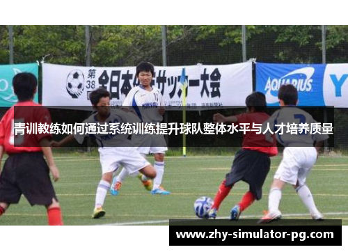 青训教练如何通过系统训练提升球队整体水平与人才培养质量