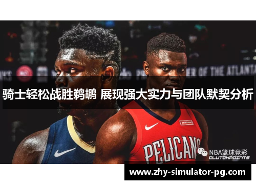 骑士轻松战胜鹈鹕 展现强大实力与团队默契分析 骑士轻松战胜鹈鹕 展现强大实力与团队默契分析