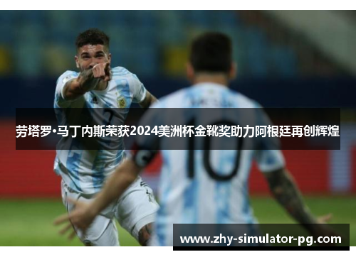 劳塔罗·马丁内斯荣获2024美洲杯金靴奖助力阿根廷再创辉煌 劳塔罗·马丁内斯荣获2024美洲杯金靴奖助力阿根廷再创辉煌