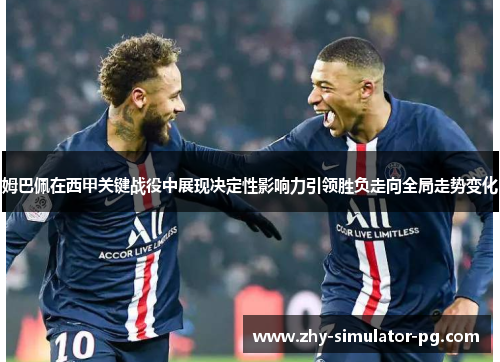 姆巴佩在西甲关键战役中展现决定性影响力引领胜负走向全局走势变化