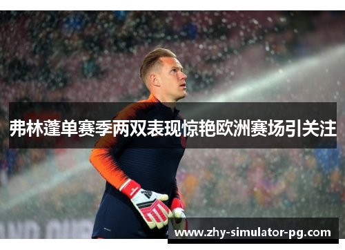 弗林蓬单赛季两双表现惊艳欧洲赛场引关注 弗林蓬单赛季两双表现惊艳欧洲赛场引关注