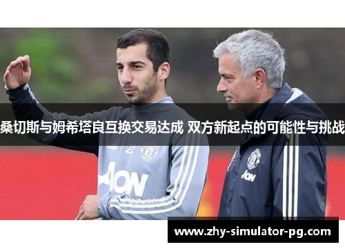 桑切斯与姆希塔良互换交易达成 双方新起点的可能性与挑战