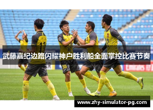 武藤嘉纪边路闪耀神户胜利船全面掌控比赛节奏