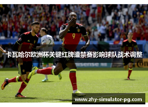 卡瓦哈尔欧洲杯关键红牌遭禁赛影响球队战术调整 卡瓦哈尔欧洲杯关键红牌遭禁赛影响球队战术调整