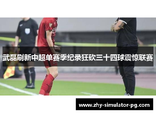 武磊刷新中超单赛季纪录狂砍三十四球震惊联赛