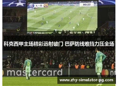 科克西甲主场精彩远射破门 巴萨防线难挡力压全场