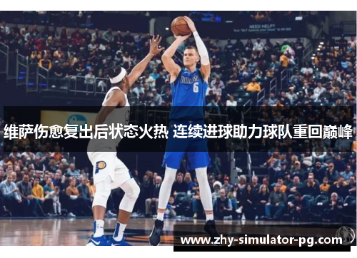 维萨伤愈复出后状态火热 连续进球助力球队重回巅峰