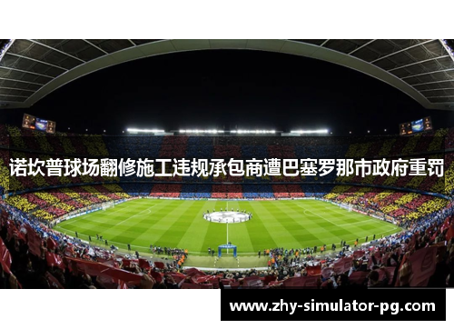 诺坎普球场翻修施工违规承包商遭巴塞罗那市政府重罚