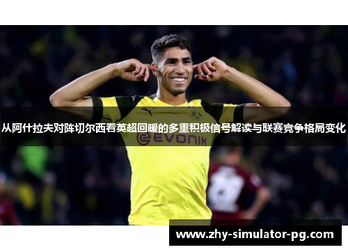 从阿什拉夫对阵切尔西看英超回暖的多重积极信号解读与联赛竞争格局变化