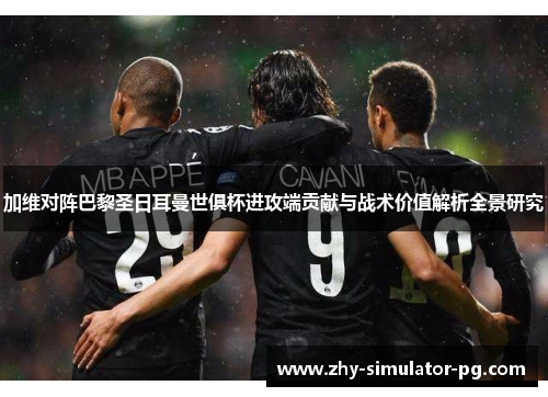 加维对阵巴黎圣日耳曼世俱杯进攻端贡献与战术价值解析全景研究