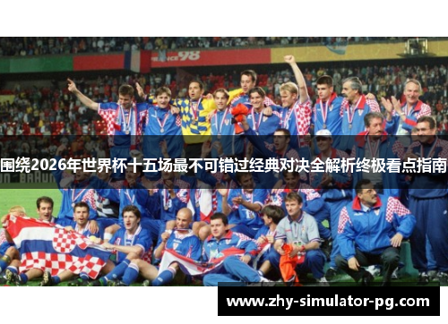 围绕2026年世界杯十五场最不可错过经典对决全解析终极看点指南 围绕2026年世界杯十五场最不可错过经典对决全解析终极看点指南