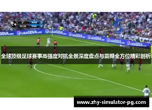 全球顶级足球赛事高强度对抗全景深度盘点与震撼全方位精彩剖析