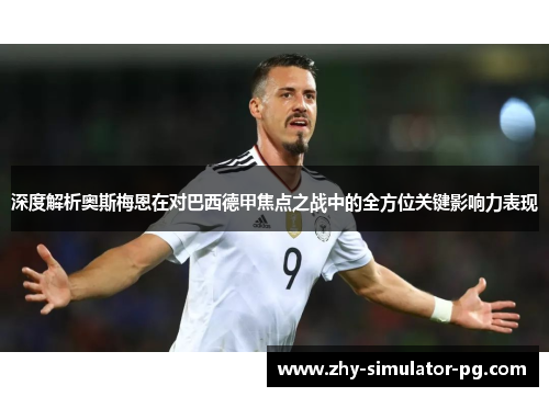 深度解析奥斯梅恩在对巴西德甲焦点之战中的全方位关键影响力表现 深度解析奥斯梅恩在对巴西德甲焦点之战中的全方位关键影响力表现