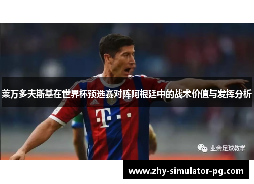 莱万多夫斯基在世界杯预选赛对阵阿根廷中的战术价值与发挥分析 莱万多夫斯基在世界杯预选赛对阵阿根廷中的战术价值与发挥分析