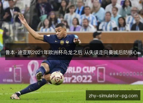 鲁本·迪亚斯2021年欧洲杯乌龙之后 从失误走向曼城后防核心 鲁本·迪亚斯2021年欧洲杯乌龙之后 从失误走向曼城后防核心